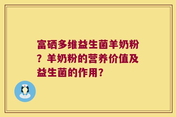 富硒多维益生菌羊奶粉？羊奶粉的营养价值及益生菌的作用？