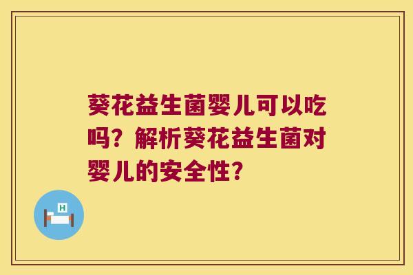 葵花益生菌婴儿可以吃吗？解析葵花益生菌对婴儿的安全性？