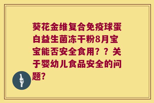 葵花金维复合免疫球蛋白益生菌冻干粉8月宝宝能否安全食用？？关于婴幼儿食品安全的问题？