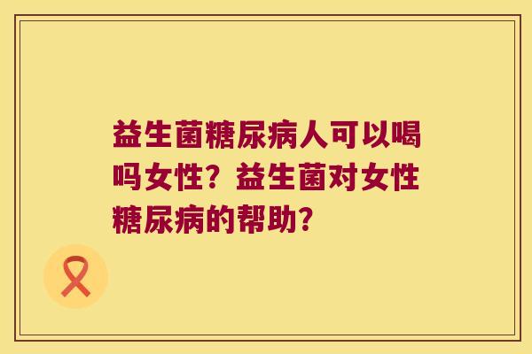 益生菌人可以喝吗女性?益生菌对女性的帮助? 益生菌人可以喝吗女性?益生菌对女性的帮助?