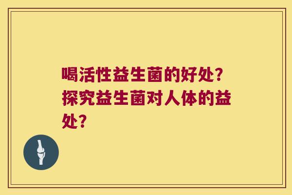 喝活性益生菌的好处？探究益生菌对人体的益处？