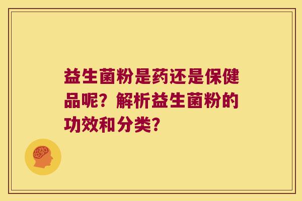 益生菌粉是药还是保健品呢？解析益生菌粉的功效和分类？