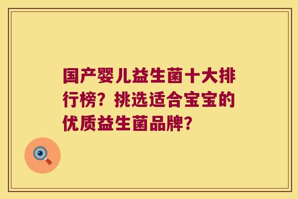 国产婴儿益生菌十大排行榜？挑选适合宝宝的优质益生菌品牌？