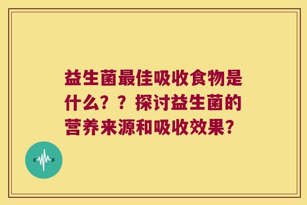 益生菌最佳吸收食物是什么？？探讨益生菌的营养来源和吸收效果？