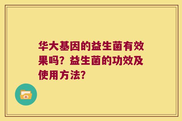华大基因的益生菌有效果吗？益生菌的功效及使用方法？