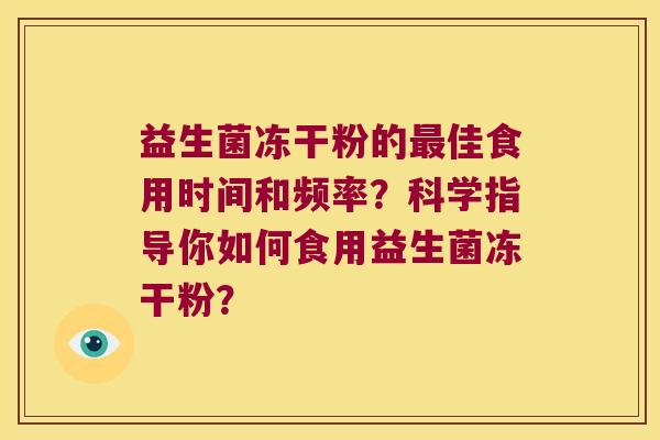 益生菌冻干粉的最佳食用时间和频率？科学指导你如何食用益生菌冻干粉？