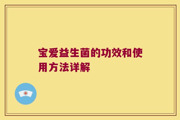 宝爱益生菌的功效和使用方法详解 宝爱益生菌的功效和使用方法详解