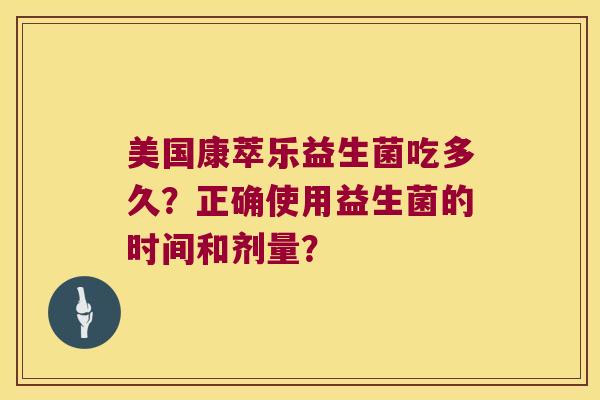 美国康萃乐益生菌吃多久？正确使用益生菌的时间和剂量？