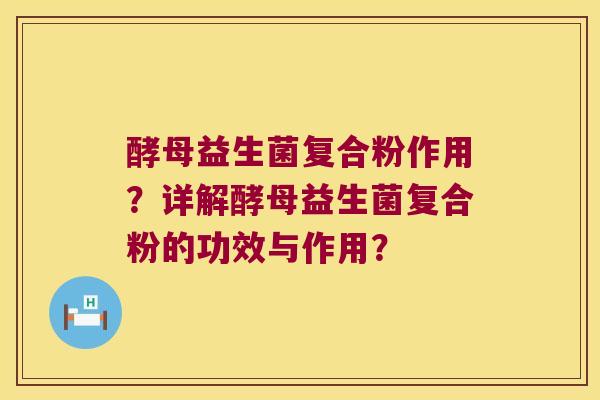 酵母益生菌复合粉作用？详解酵母益生菌复合粉的功效与作用？