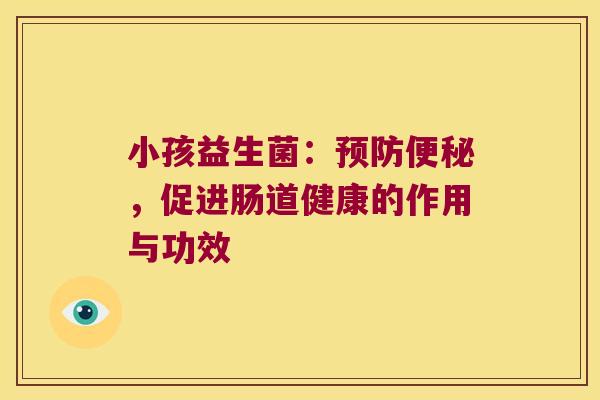 小孩益生菌：预防便秘，促进肠道健康的作用与功效