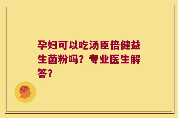 孕妇可以吃汤臣倍健益生菌粉吗？专业医生解答？