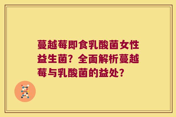 蔓越莓即食乳酸菌女性益生菌？全面解析蔓越莓与乳酸菌的益处？