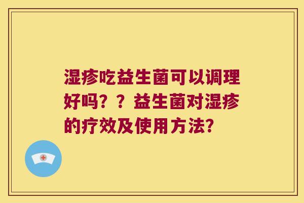 湿疹吃益生菌可以调理好吗？？益生菌对湿疹的疗效及使用方法？