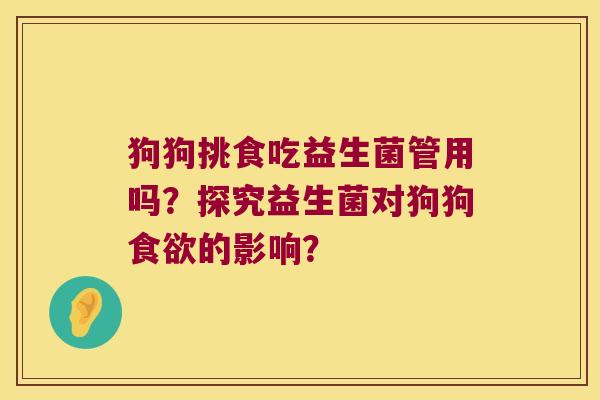狗狗挑食吃益生菌管用吗?探究益生菌对狗狗的影响? 狗狗挑食吃益生菌管用吗?探究益生菌对狗狗的影响?