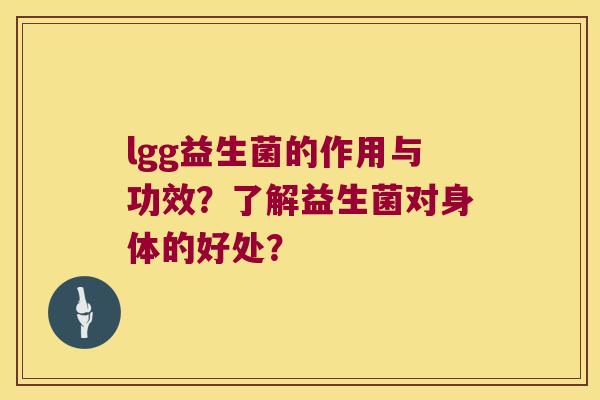 lgg益生菌的作用与功效?了解益生菌对身体的好处? lgg益生菌的作用与功效?了解益生菌对身体的好处?