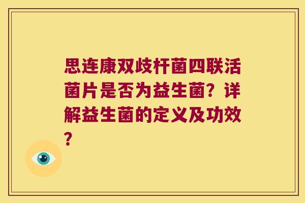 思连康双歧杆菌四联活菌片是否为益生菌？详解益生菌的定义及功效？