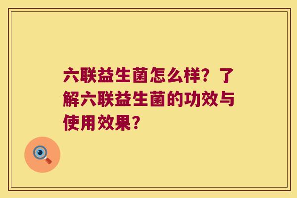 六联益生菌怎么样？了解六联益生菌的功效与使用效果？