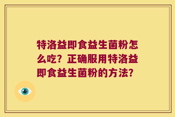 特洛益即食益生菌粉怎么吃？正确服用特洛益即食益生菌粉的方法？