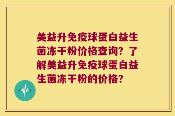 美益升免疫球蛋白益生菌冻干粉价格查询？了解美益升免疫球蛋白益生菌冻干粉的价格？