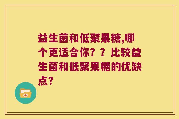 益生菌和低聚果糖,哪个更适合你??比较益生菌和低聚果糖的优缺点? 益生菌和低聚果糖,哪个更适合你??比较益生菌和低聚果糖的优缺点?