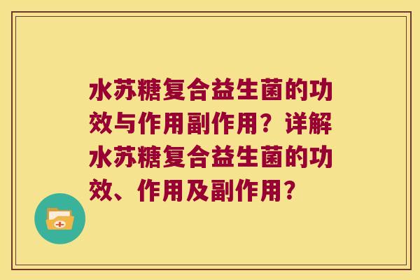水苏糖复合益生菌的功效与作用副作用?详解水苏糖复合益生菌的功效、作用及副作用? 水苏糖复合益生菌的功效与作用副作用?详解水苏糖复合益生菌的功效、作用及副作用?
