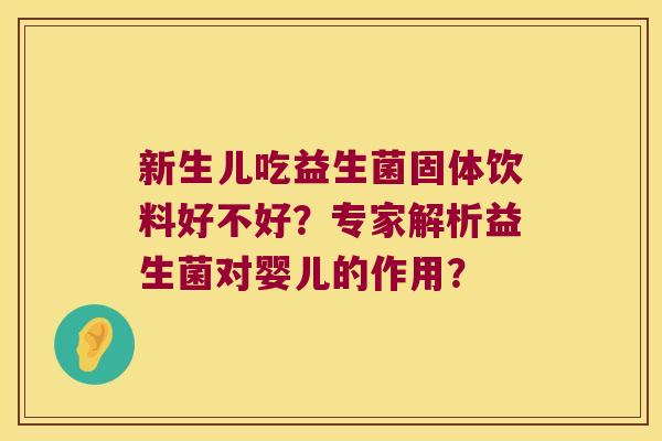 新生儿吃益生菌固体饮料好不好？专家解析益生菌对婴儿的作用？