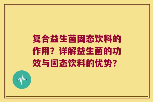 复合益生菌固态饮料的作用？详解益生菌的功效与固态饮料的优势？