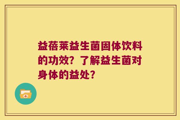 益蓓莱益生菌固体饮料的功效？了解益生菌对身体的益处？
