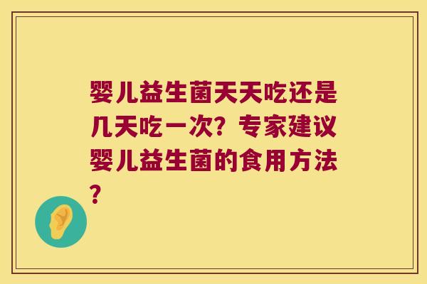 婴儿益生菌天天吃还是几天吃一次？专家建议婴儿益生菌的食用方法？