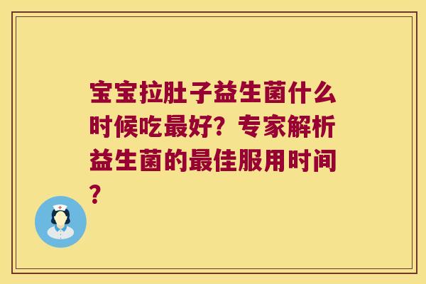 宝宝拉肚子益生菌什么时候吃最好？专家解析益生菌的最佳服用时间？
