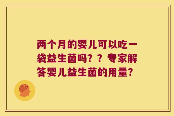 两个月的婴儿可以吃一袋益生菌吗？？专家解答婴儿益生菌的用量？