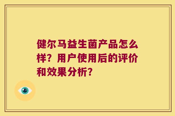 健尔马益生菌产品怎么样？用户使用后的评价和效果分析？