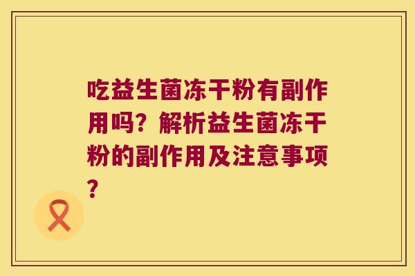 吃益生菌冻干粉有副作用吗？解析益生菌冻干粉的副作用及注意事项？