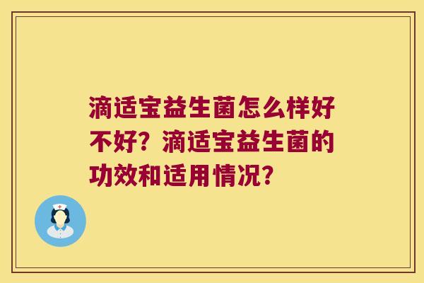 滴适宝益生菌怎么样好不好？滴适宝益生菌的功效和适用情况？
