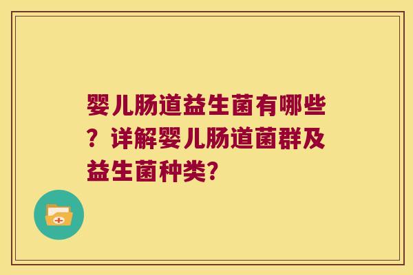 婴儿肠道益生菌有哪些？详解婴儿肠道菌群及益生菌种类？