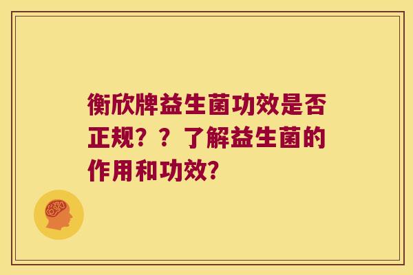 衡欣牌益生菌功效是否正规？？了解益生菌的作用和功效？