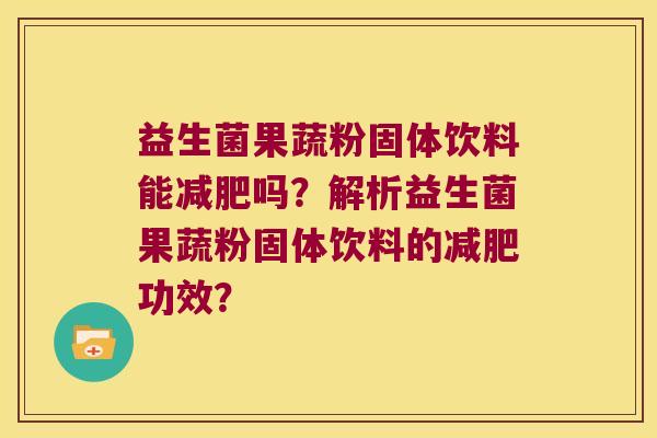 益生菌果蔬粉固体饮料能减肥吗？解析益生菌果蔬粉固体饮料的减肥功效？