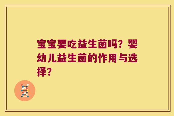 宝宝要吃益生菌吗？婴幼儿益生菌的作用与选择？