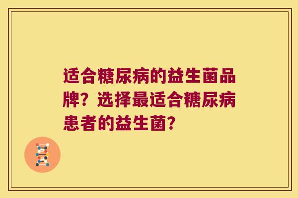 适合糖尿病的益生菌品牌？选择最适合糖尿病患者的益生菌？