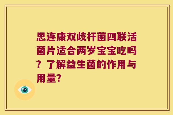 思连康双歧杆菌四联活菌片适合两岁宝宝吃吗?了解益生菌的作用与用量? 思连康双歧杆菌四联活菌片适合两岁宝宝吃吗?了解益生菌的作用与用量?