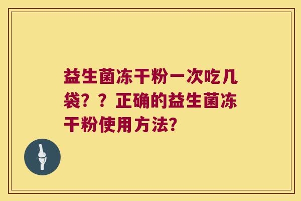 益生菌冻干粉一次吃几袋？？正确的益生菌冻干粉使用方法？