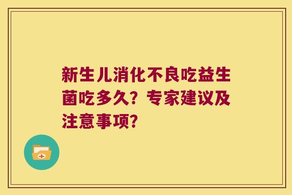 新生儿消化不良吃益生菌吃多久？专家建议及注意事项？