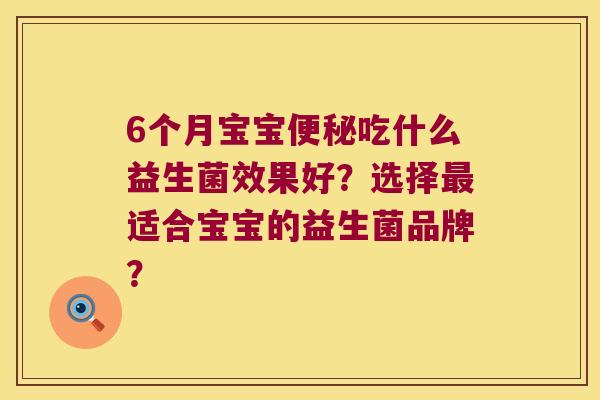 6个月宝宝便秘吃什么益生菌效果好？选择最适合宝宝的益生菌品牌？
