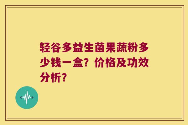 轻谷多益生菌果蔬粉多少钱一盒？价格及功效分析？