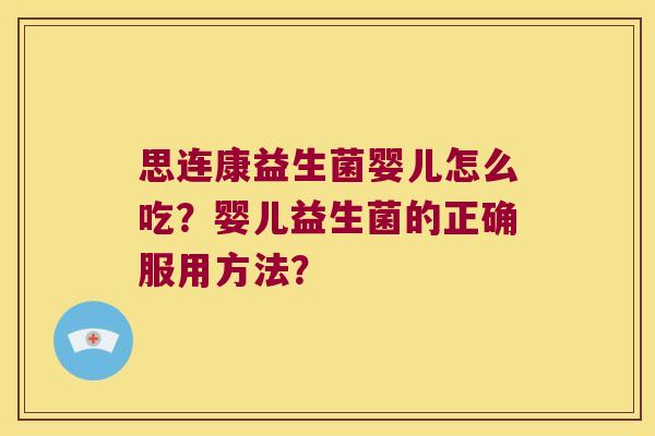 思连康益生菌婴儿怎么吃？婴儿益生菌的正确服用方法？