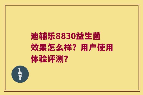 迪辅乐8830益生菌效果怎么样？用户使用体验评测？