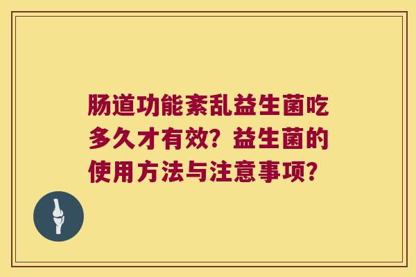 肠道功能紊乱益生菌吃多久才有效？益生菌的使用方法与注意事项？