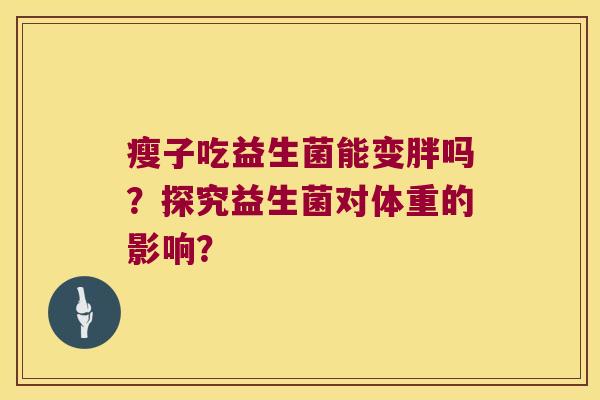 瘦子吃益生菌能变胖吗？探究益生菌对体重的影响？