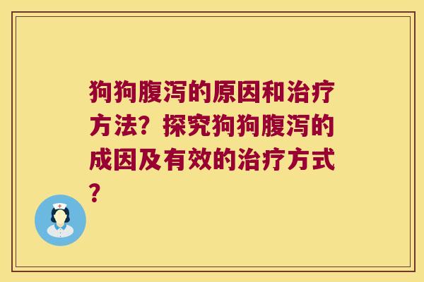 狗狗腹泻的原因和治疗方法？探究狗狗腹泻的成因及有效的治疗方式？
