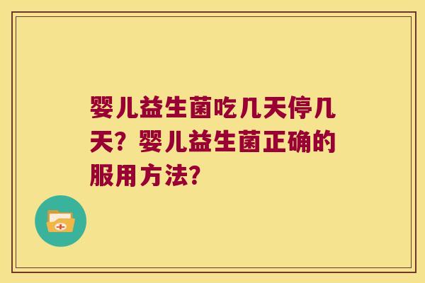 婴儿益生菌吃几天停几天？婴儿益生菌正确的服用方法？